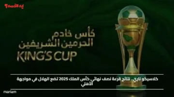 أطراف المربع الذهبي.. نتائج قرعة نصف نهائي كأس الملك 2025 تضع الهلال في مواجهة الأهلي